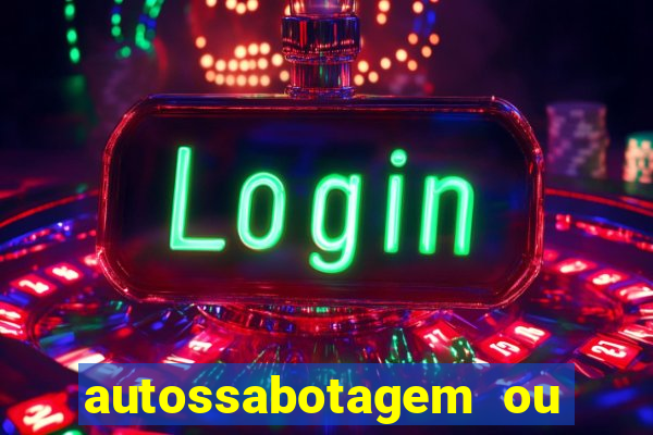 autossabotagem ou auto sabotagem